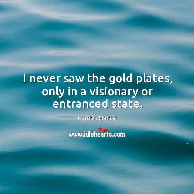 I never saw the gold plates, only in a visionary or entranced state. Martin Harris Picture Quote