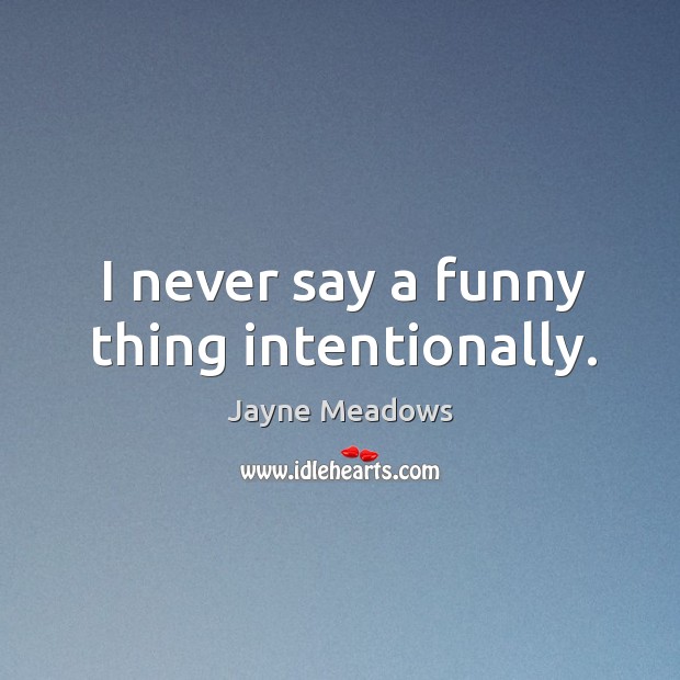 I never say a funny thing intentionally. Jayne Meadows Picture Quote