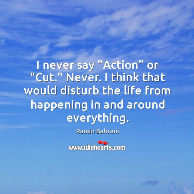I never say “Action” or “Cut.” Never. I think that would disturb Ramin Bahrani Picture Quote