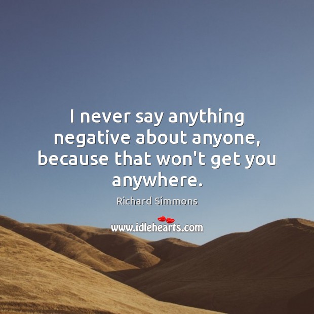 I never say anything negative about anyone, because that won’t get you anywhere. Richard Simmons Picture Quote