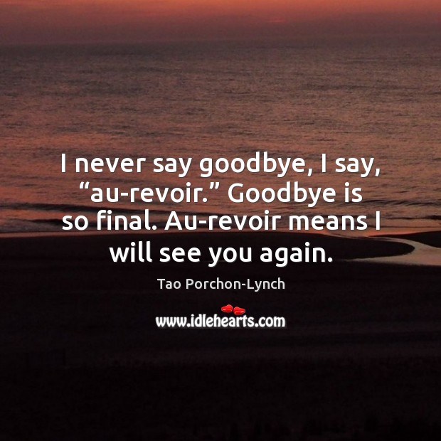 I never say goodbye, I say, “au-revoir.” Goodbye is so final. Au-revoir Image