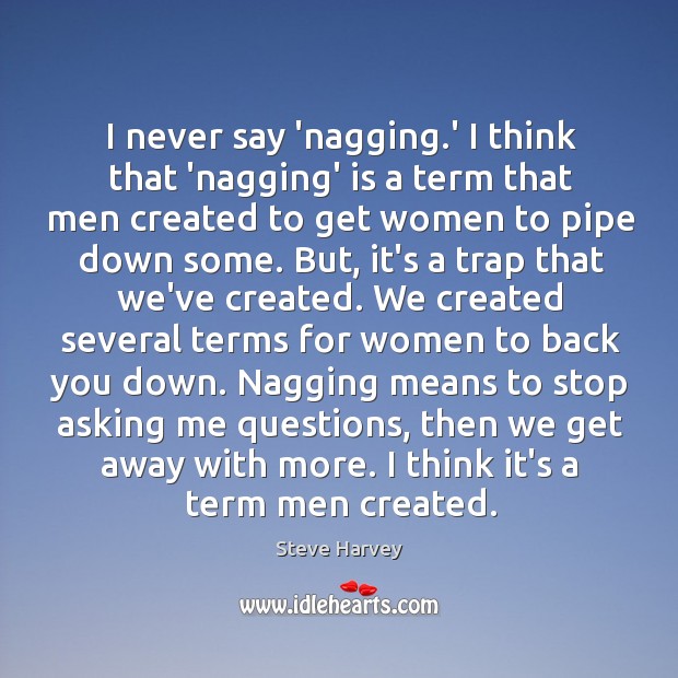 I never say ‘nagging.’ I think that ‘nagging’ is a term Steve Harvey Picture Quote