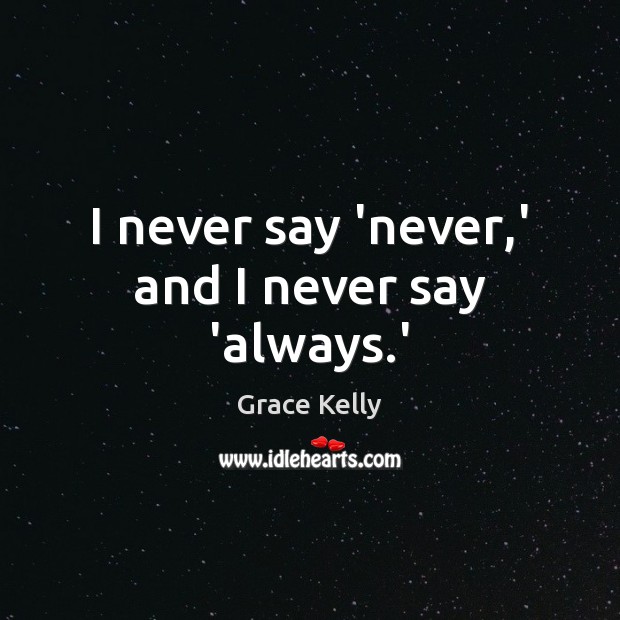 I never say ‘never,’ and I never say ‘always.’ Grace Kelly Picture Quote