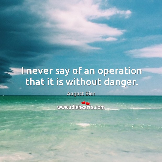 I never say of an operation that it is without danger. August Bier Picture Quote