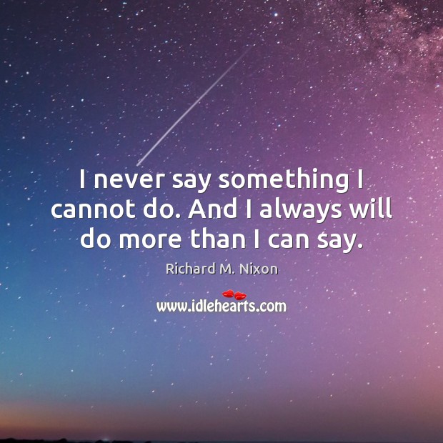 I never say something I cannot do. And I always will do more than I can say. Richard M. Nixon Picture Quote