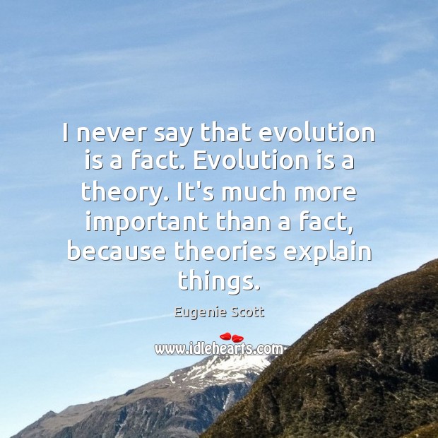 I never say that evolution is a fact. Evolution is a theory. Eugenie Scott Picture Quote
