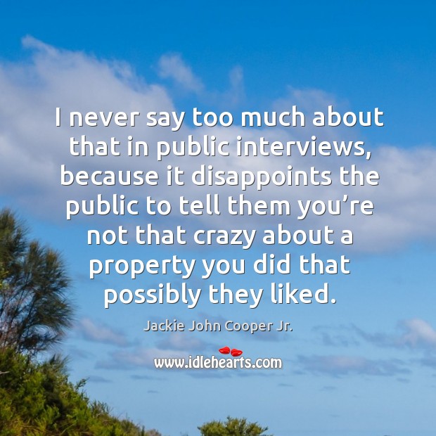 I never say too much about that in public interviews, because it disappoints the public to Image
