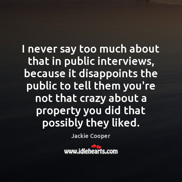 I never say too much about that in public interviews, because it Image