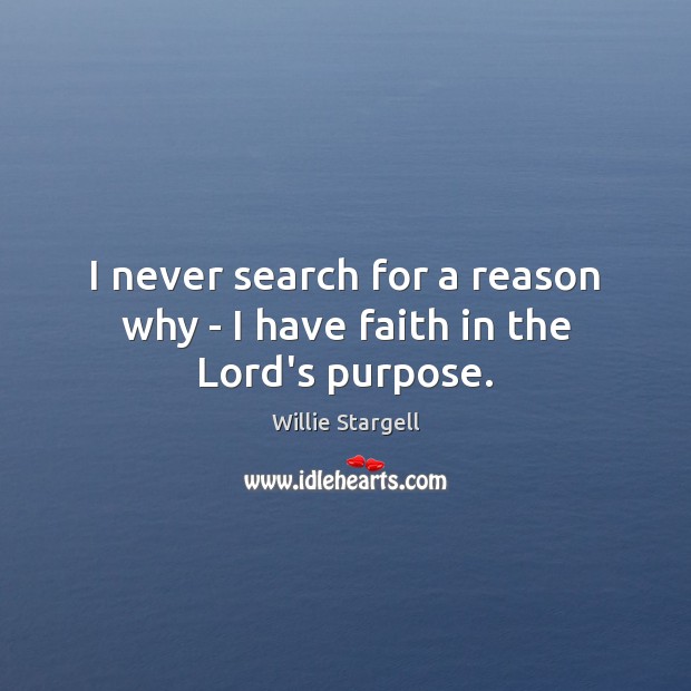 I never search for a reason why – I have faith in the Lord’s purpose. Willie Stargell Picture Quote