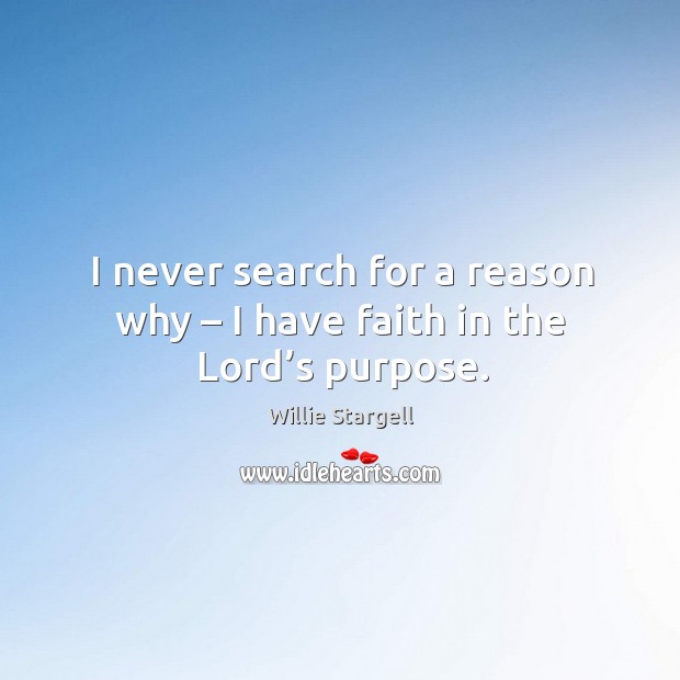 I never search for a reason why – I have faith in the lord’s purpose. Willie Stargell Picture Quote