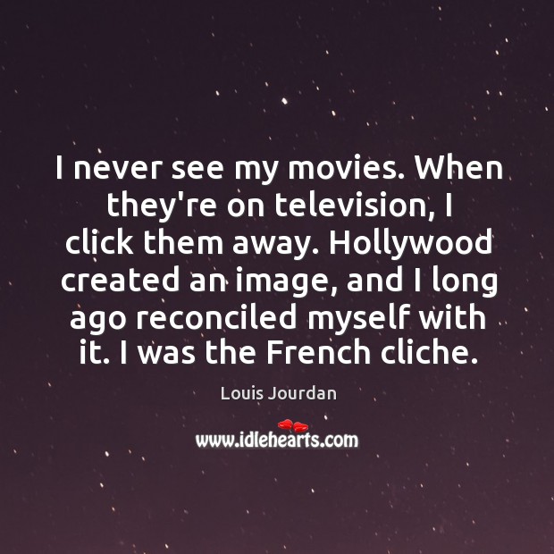 I never see my movies. When they’re on television, I click them Louis Jourdan Picture Quote