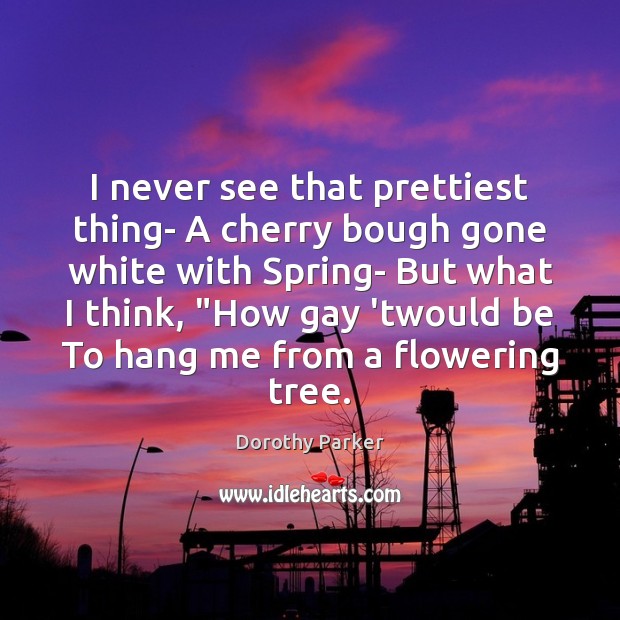 I never see that prettiest thing- A cherry bough gone white with Dorothy Parker Picture Quote