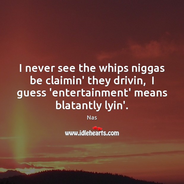 I never see the whips niggas be claimin’ they drivin,  I guess Nas Picture Quote