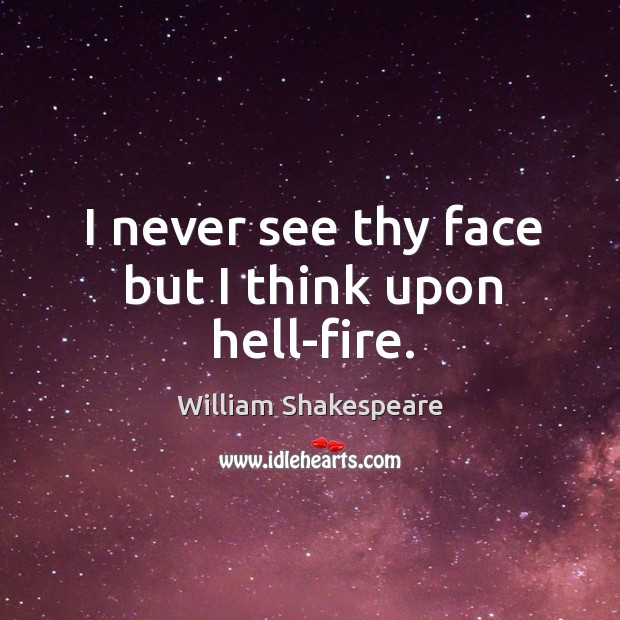 I never see thy face but I think upon hell-fire. William Shakespeare Picture Quote