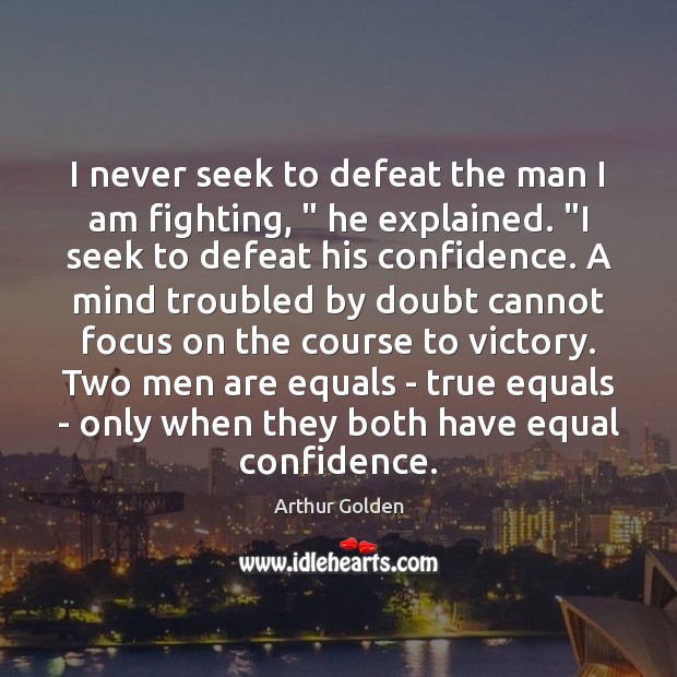 I never seek to defeat the man I am fighting, ” he explained. “ Arthur Golden Picture Quote