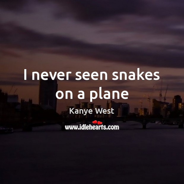 I never seen snakes on a plane Kanye West Picture Quote