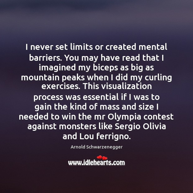 I never set limits or created mental barriers. You may have read Arnold Schwarzenegger Picture Quote