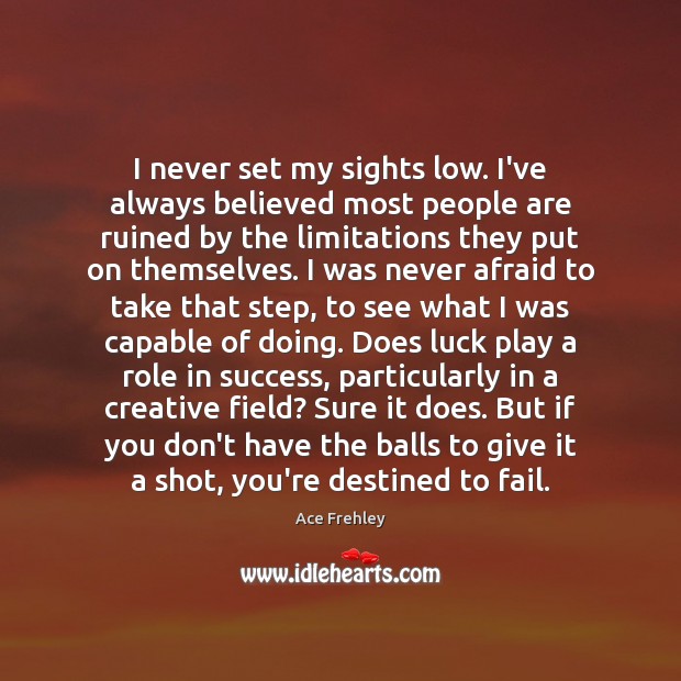 I never set my sights low. I’ve always believed most people are Luck Quotes Image