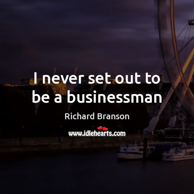 I never set out to be a businessman Richard Branson Picture Quote