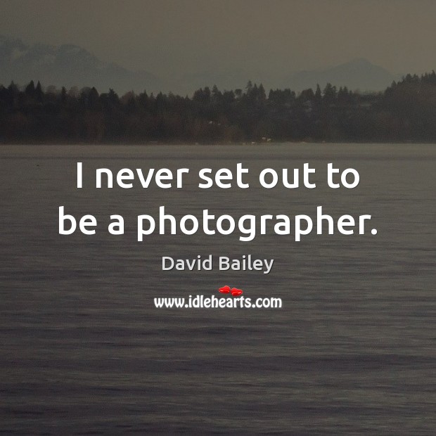 I never set out to be a photographer. David Bailey Picture Quote