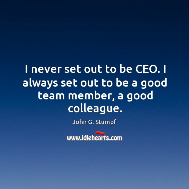 I never set out to be CEO. I always set out to be a good team member, a good colleague. Image