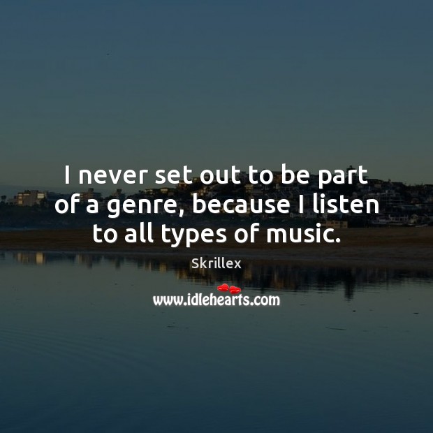 I never set out to be part of a genre, because I listen to all types of music. Skrillex Picture Quote