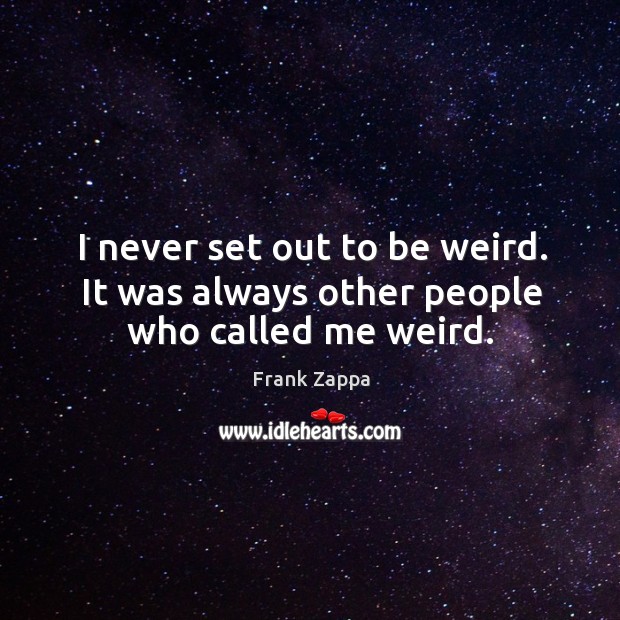 I never set out to be weird. It was always other people who called me weird. Frank Zappa Picture Quote