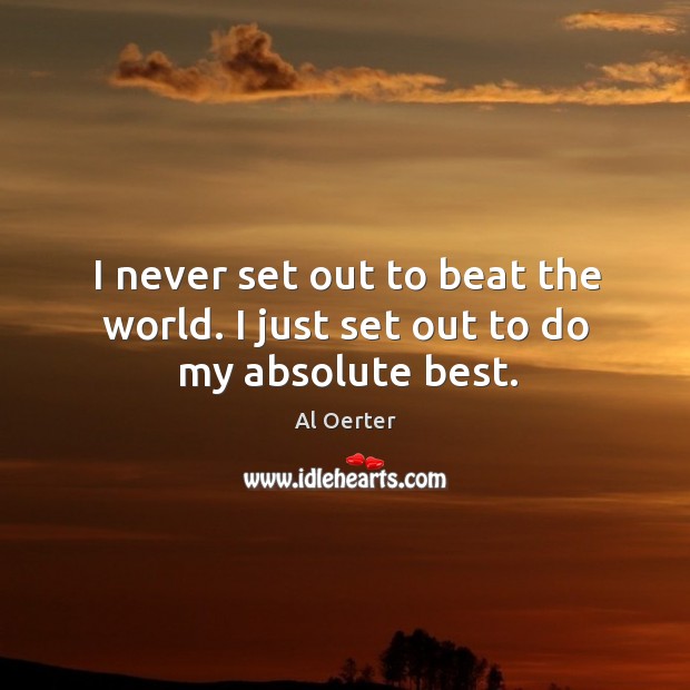 I never set out to beat the world. I just set out to do my absolute best. Al Oerter Picture Quote