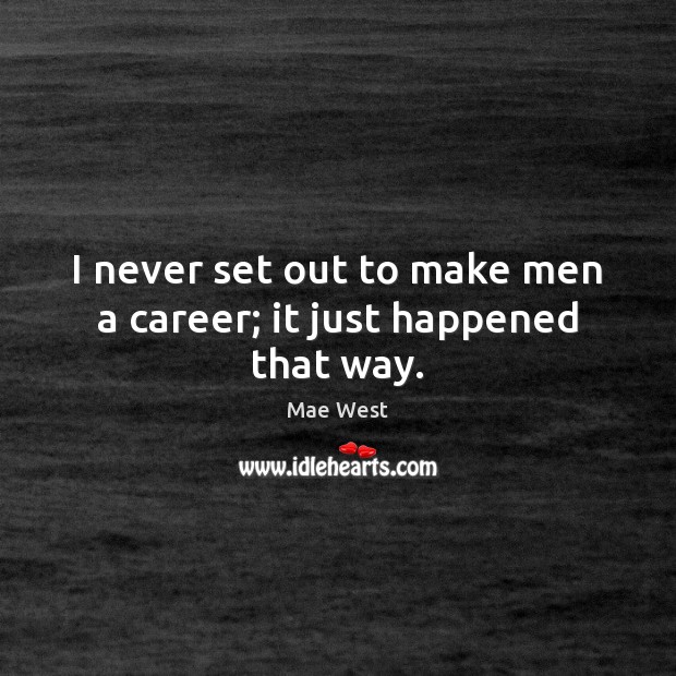 I never set out to make men a career; it just happened that way. Mae West Picture Quote