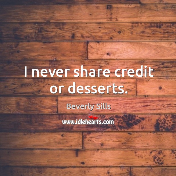 I never share credit or desserts. Beverly Sills Picture Quote
