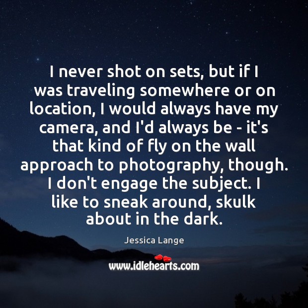 I never shot on sets, but if I was traveling somewhere or Jessica Lange Picture Quote