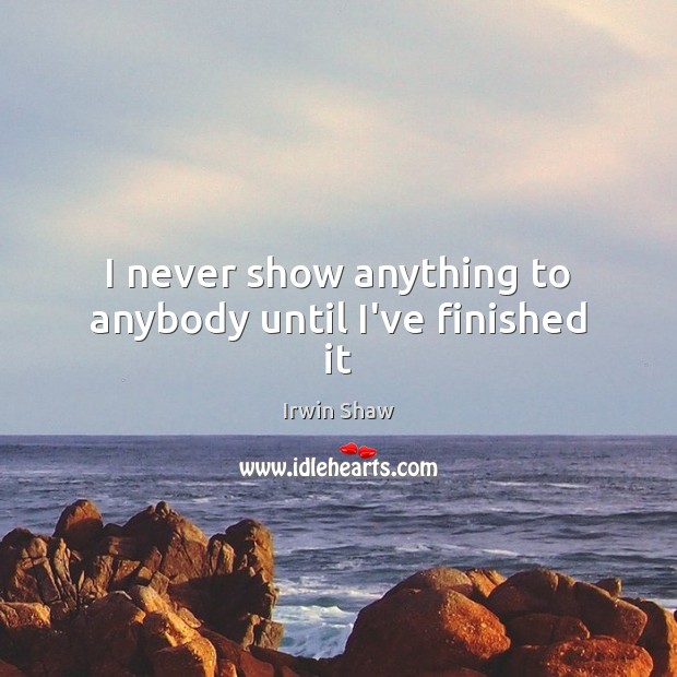 I never show anything to anybody until I’ve finished it Irwin Shaw Picture Quote