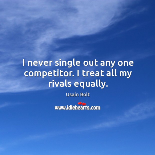 I never single out any one competitor. I treat all my rivals equally. Usain Bolt Picture Quote