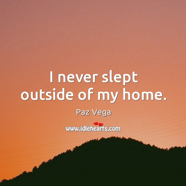 I never slept outside of my home. Paz Vega Picture Quote