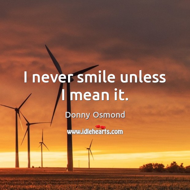 I never smile unless I mean it. Donny Osmond Picture Quote