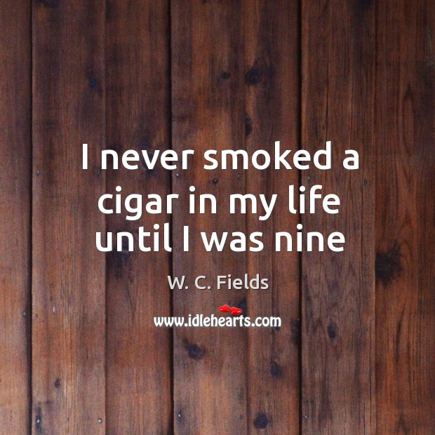 I never smoked a cigar in my life until I was nine Image
