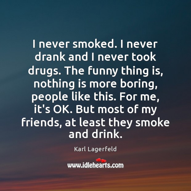 I never smoked. I never drank and I never took drugs. The Karl Lagerfeld Picture Quote