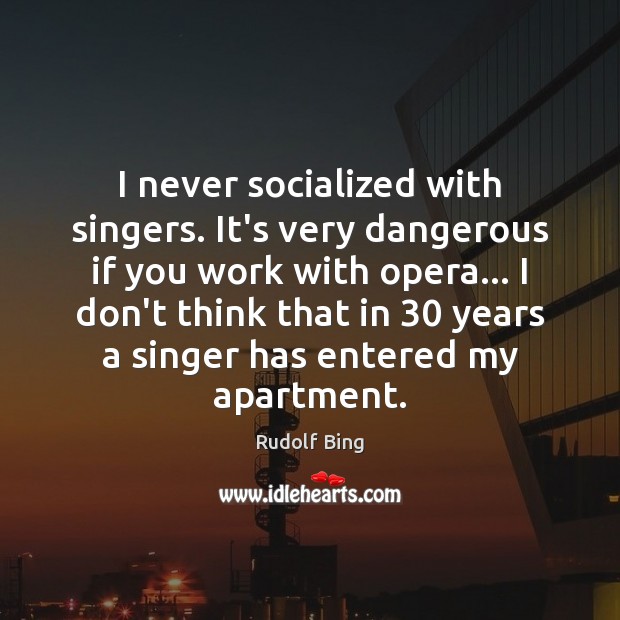 I never socialized with singers. It’s very dangerous if you work with Image