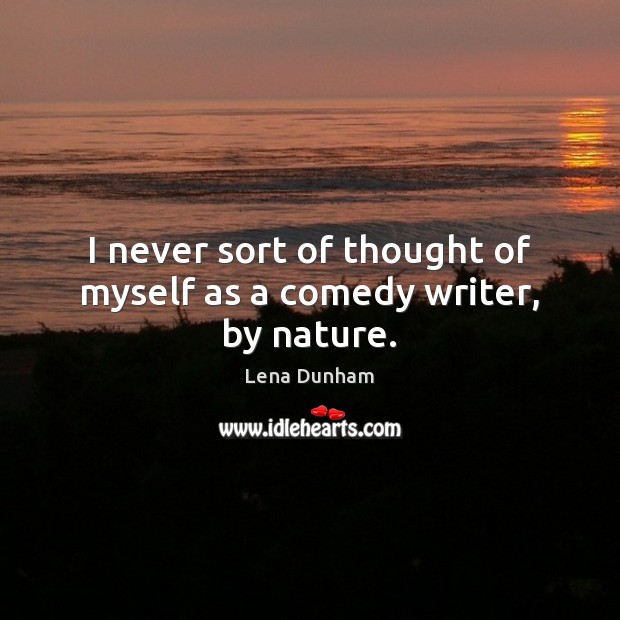 I never sort of thought of myself as a comedy writer, by nature. Lena Dunham Picture Quote