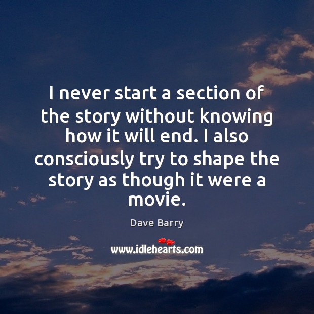 I never start a section of the story without knowing how it Dave Barry Picture Quote