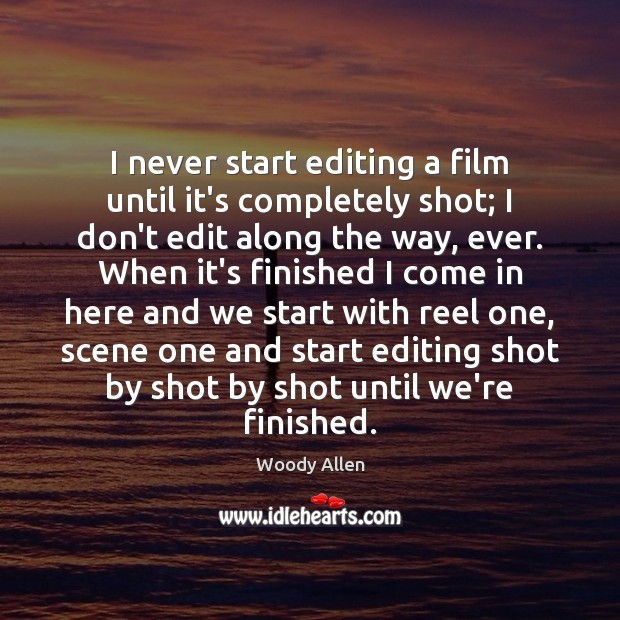 I never start editing a film until it’s completely shot; I don’t Image