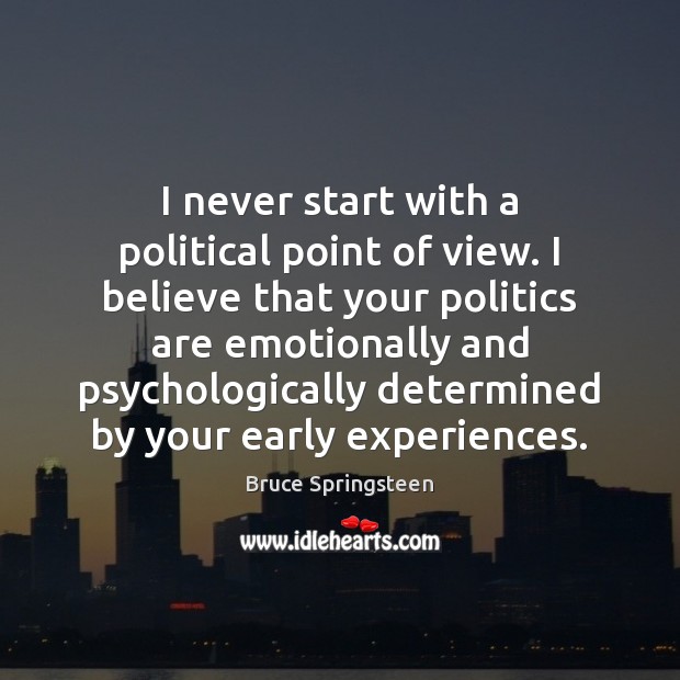 I never start with a political point of view. I believe that Bruce Springsteen Picture Quote