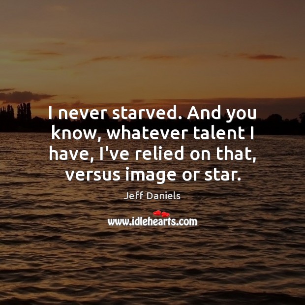 I never starved. And you know, whatever talent I have, I’ve relied Jeff Daniels Picture Quote