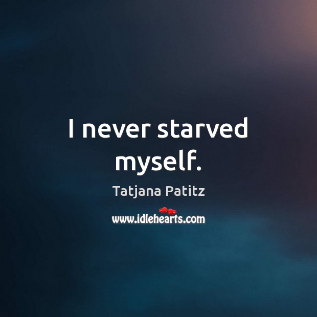 I never starved myself. Image