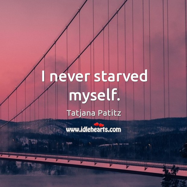 I never starved myself. Tatjana Patitz Picture Quote