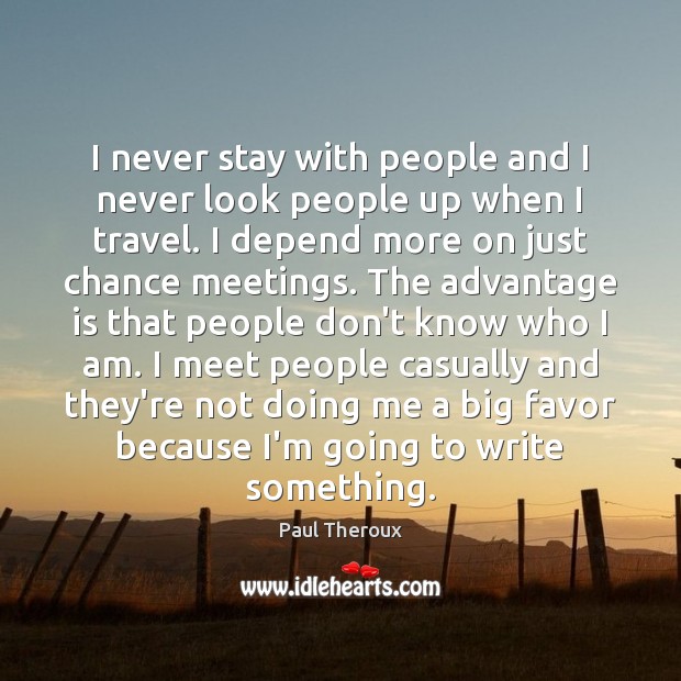 I never stay with people and I never look people up when Paul Theroux Picture Quote
