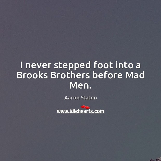 I never stepped foot into a Brooks Brothers before Mad Men. Aaron Staton Picture Quote