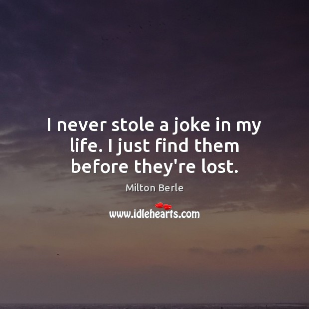 I never stole a joke in my life. I just find them before they’re lost. Milton Berle Picture Quote
