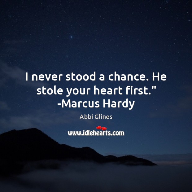 I never stood a chance. He stole your heart first.” -Marcus Hardy Abbi Glines Picture Quote