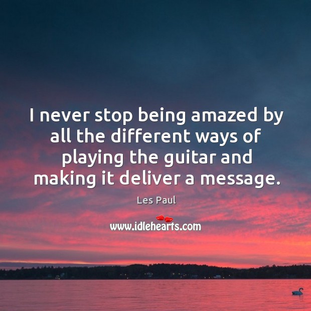 I never stop being amazed by all the different ways of playing Les Paul Picture Quote
